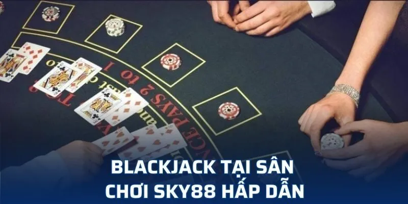 Blackjack tại sân chơi SKY88 hấp dẫn Blackjack tại sân chơi SKY88 hấp dẫn