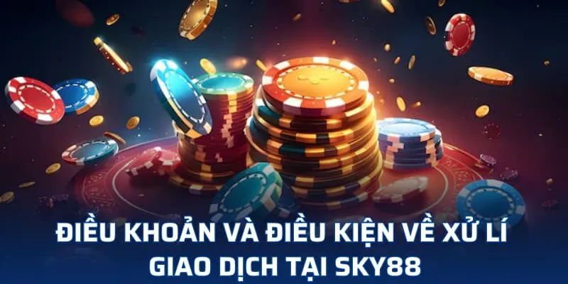 Điều khoản và điều kiện về xử lý giao dịch tại SKY88 Điều khoản và điều kiện về xử lý giao dịch tại SKY88