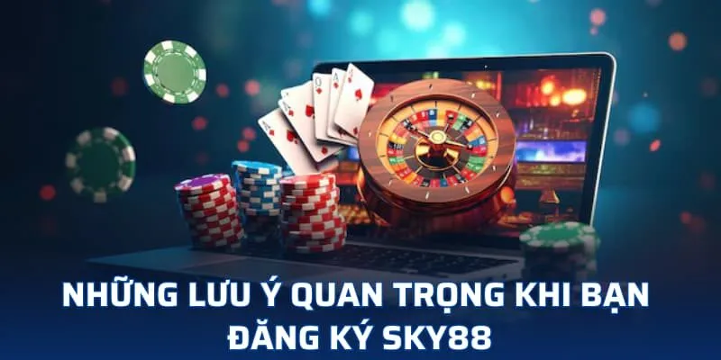 Những lưu ý quan trọng khi bạn đăng ký SKY88 Những lưu ý quan trọng khi bạn đăng ký SKY88